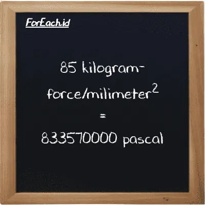 85 kilogram-force/milimeter<sup>2</sup> is equivalent to 833570000 pascal (85 kgf/mm<sup>2</sup> is equivalent to 833570000 Pa)